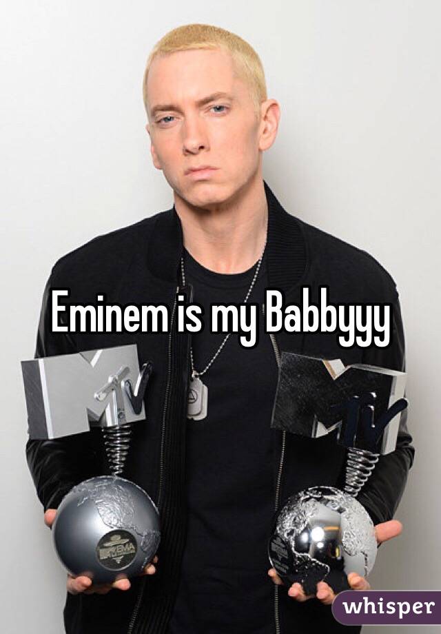 Eminem is my Babbyyy