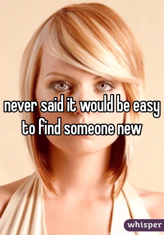 never said it would be easy to find someone new