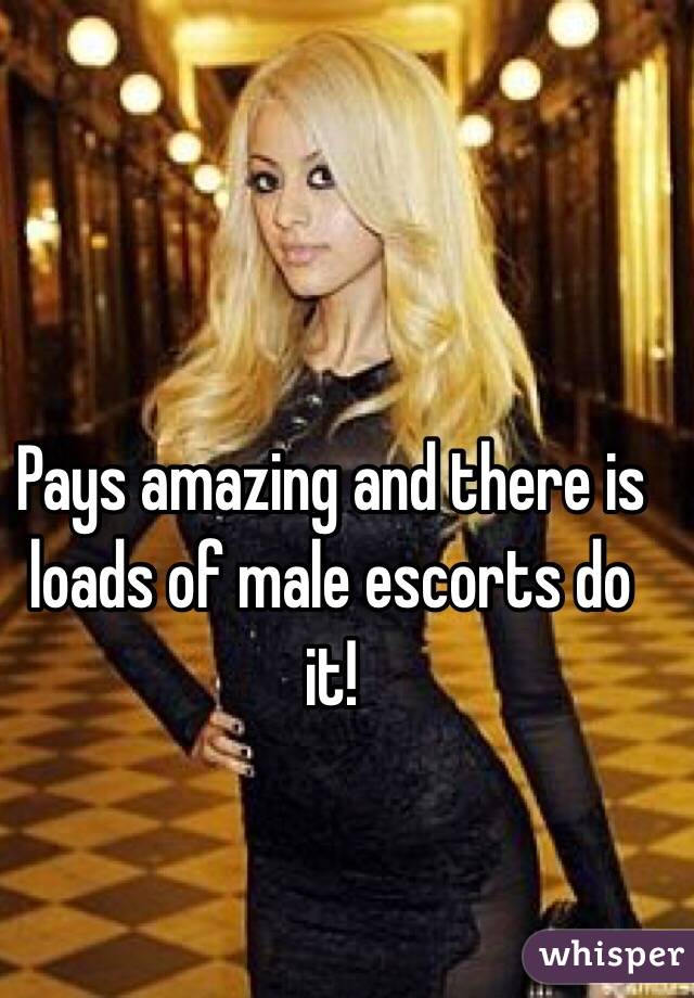 Pays amazing and there is loads of male escorts do it! 