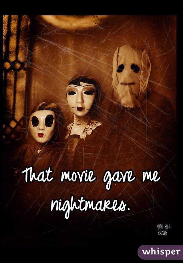 That movie gave me nightmares.