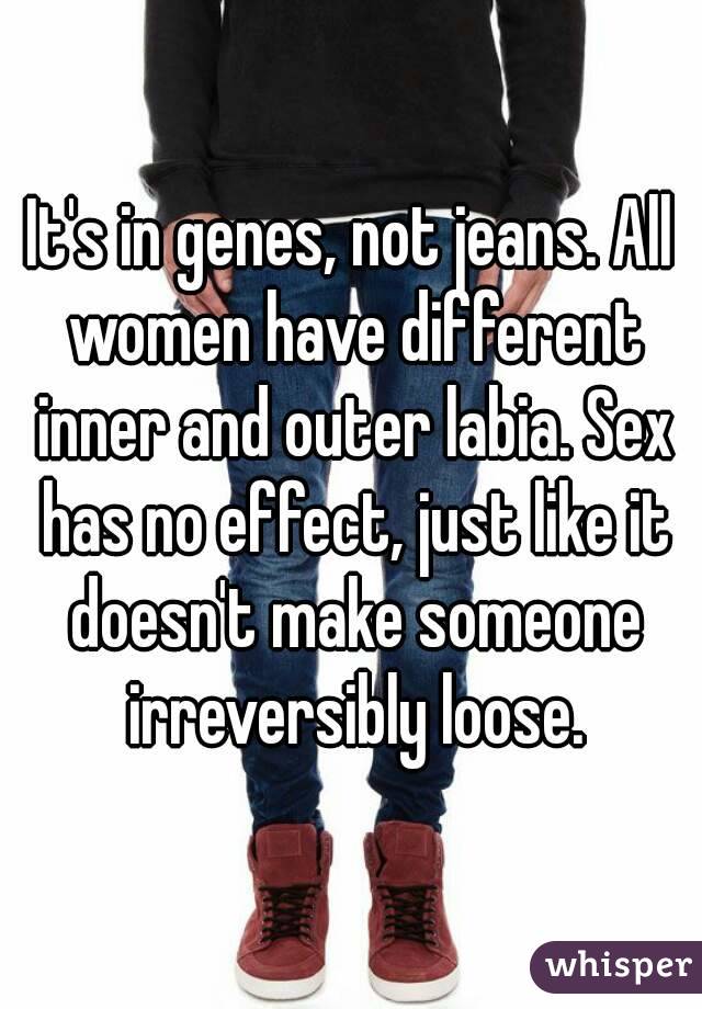 It's in genes, not jeans. All women have different inner and outer labia. Sex has no effect, just like it doesn't make someone irreversibly loose.