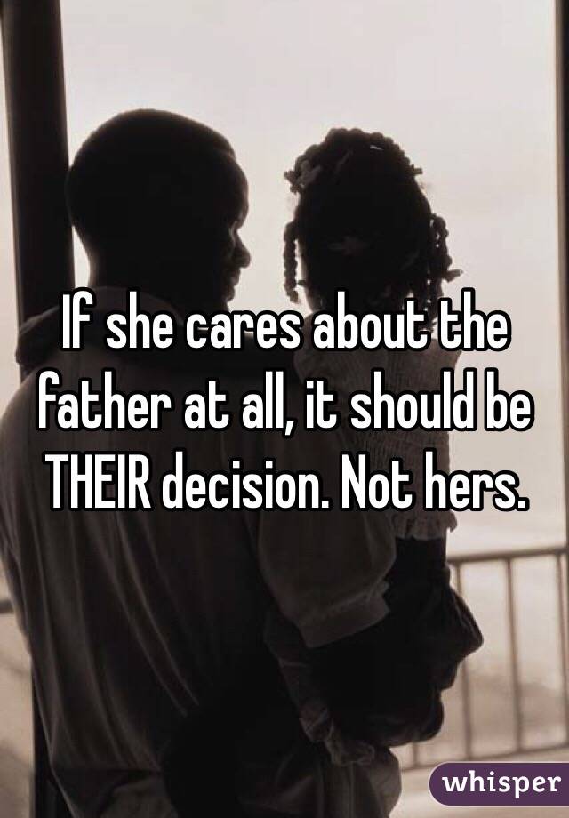 If she cares about the father at all, it should be THEIR decision. Not hers. 