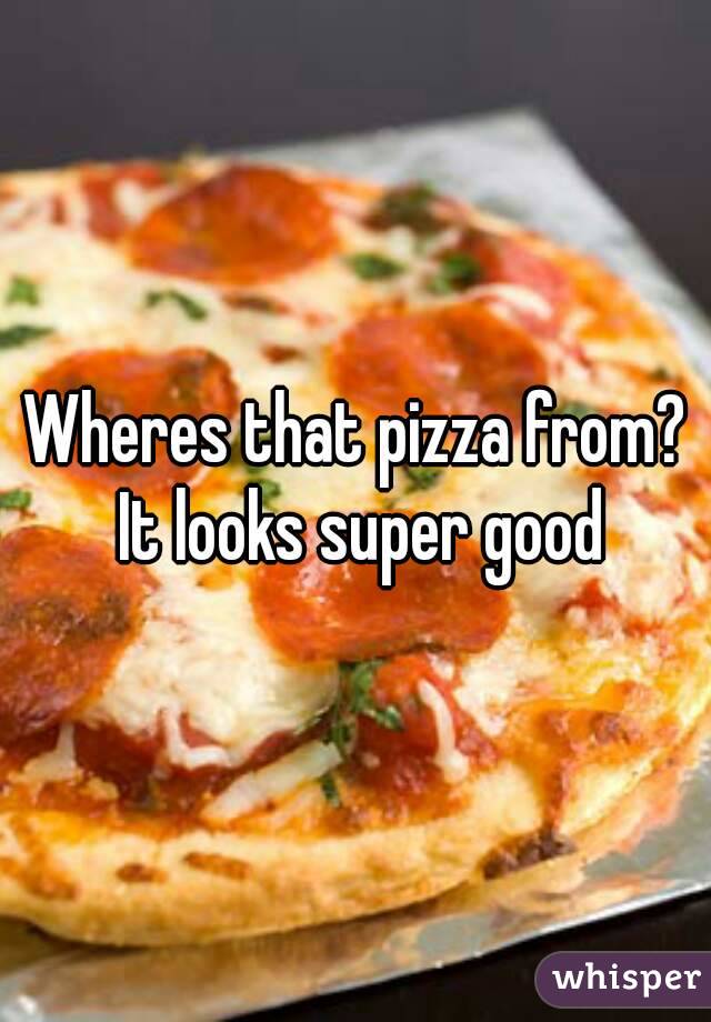 Wheres that pizza from? It looks super good