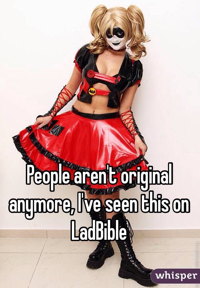 People aren't original anymore, I've seen this on LadBible
