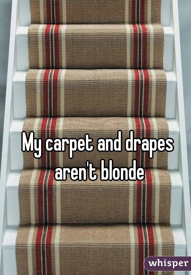 My carpet and drapes aren't blonde