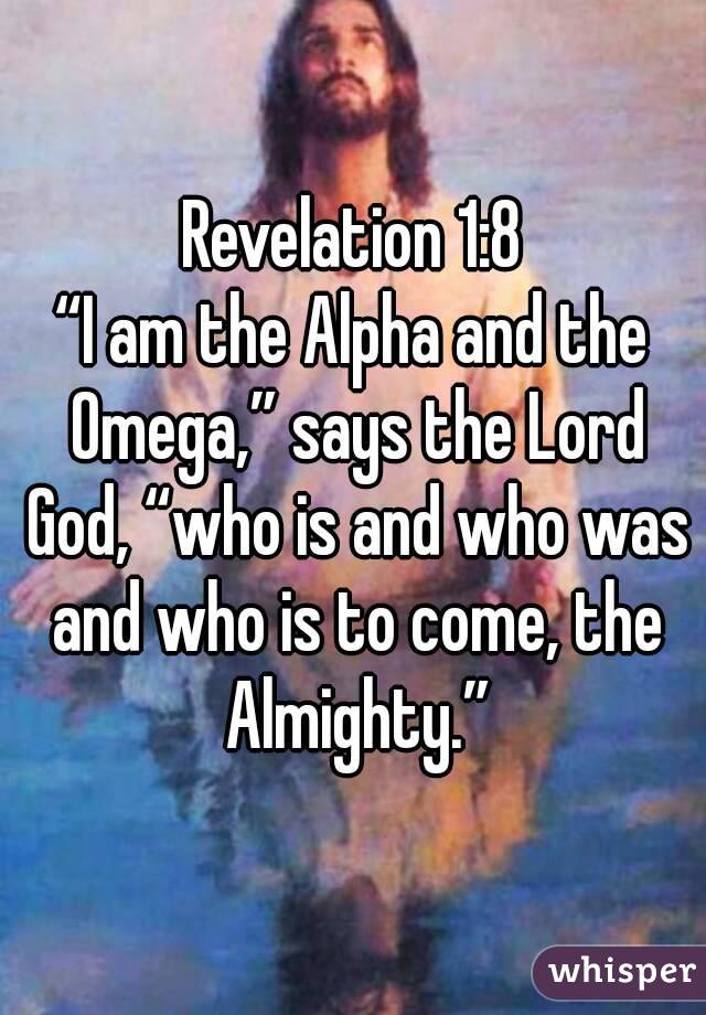 Revelation 1:8
“I am the Alpha and the Omega,” says the Lord God, “who is and who was and who is to come, the Almighty.”