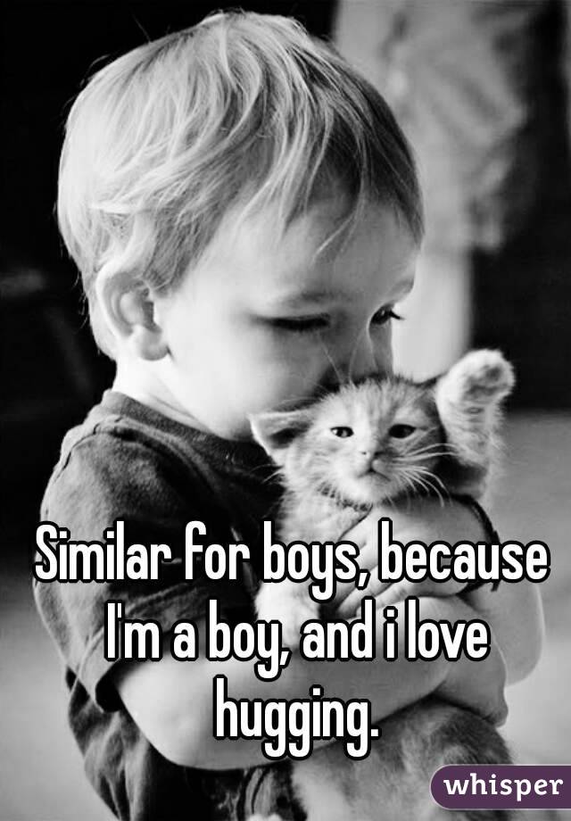 Similar for boys, because I'm a boy, and i love hugging.