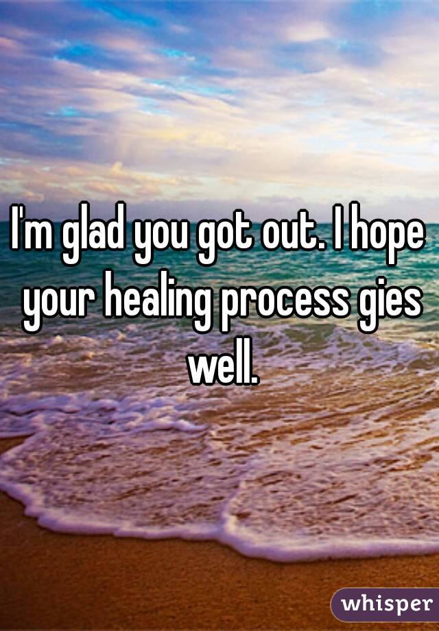 I'm glad you got out. I hope your healing process gies well.