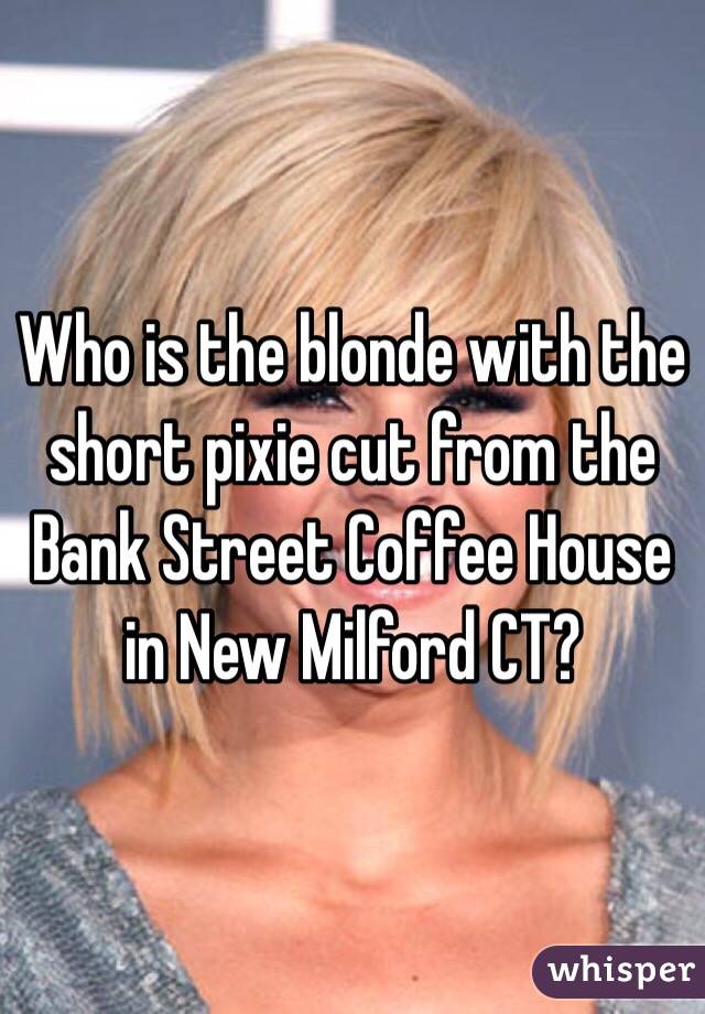 Who is the blonde with the short pixie cut from the Bank Street Coffee House in New Milford CT?