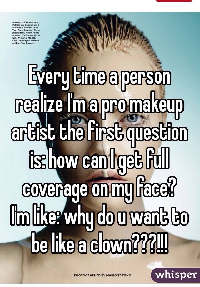 Every time a person realize I'm a pro makeup artist the first question is: how can I get full coverage on my face? 
I'm like: why do u want to be like a clown???!!!