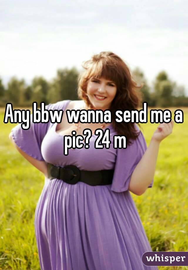 Any bbw wanna send me a pic? 24 m