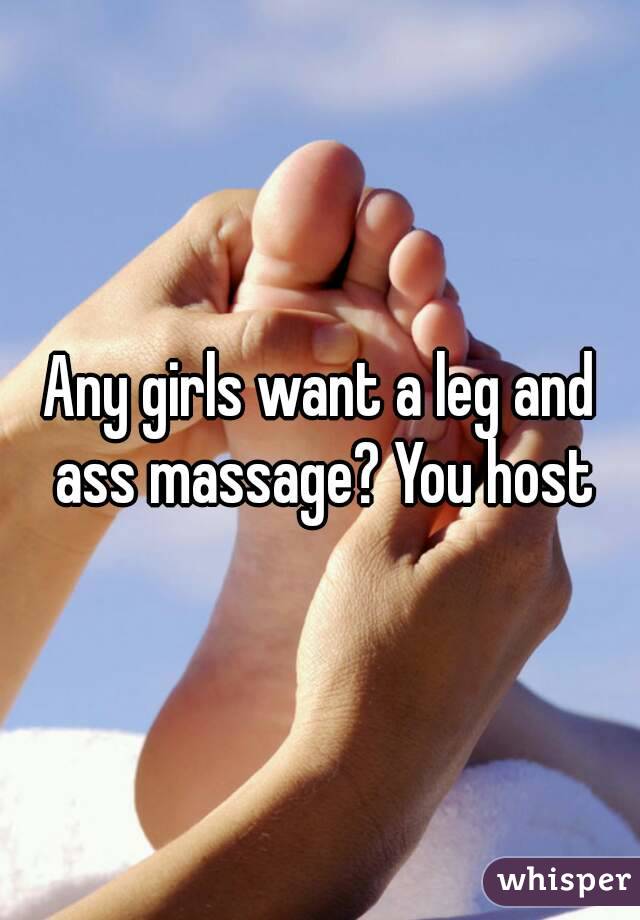 Any girls want a leg and ass massage? You host
