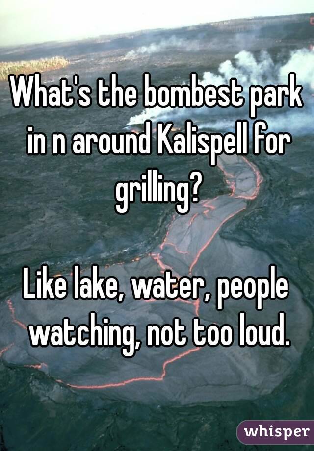 What's the bombest park in n around Kalispell for grilling?

Like lake, water, people watching, not too loud.