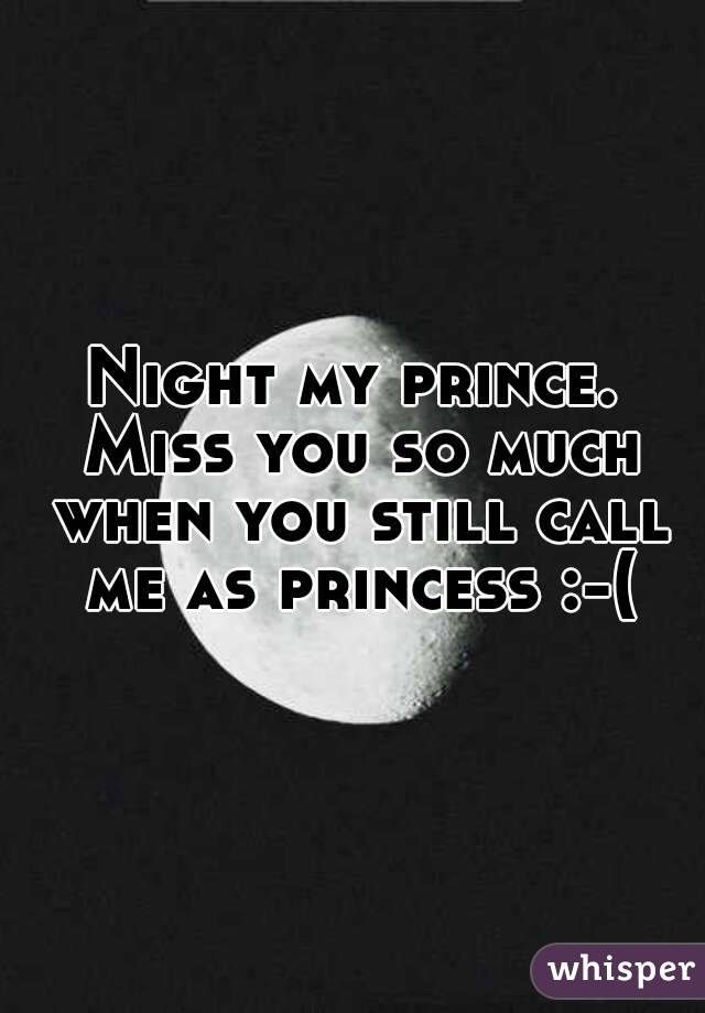 Night my prince. Miss you so much when you still call me as princess :-(