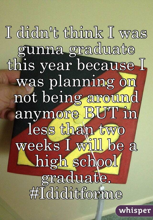 I didn't think I was gunna graduate this year because I was planning on not being around anymore BUT in less than two weeks I will be a high school graduate. 
#Ididitforme