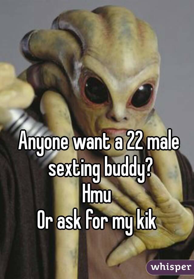 Anyone want a 22 male sexting buddy?
Hmu 
Or ask for my kik 
