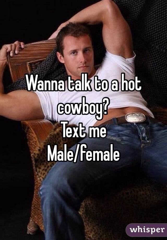 Wanna talk to a hot cowboy? 
Text me 
Male/female