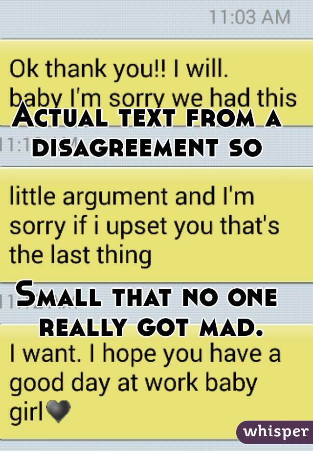Actual text from a disagreement so 




Small that no one really got mad.
