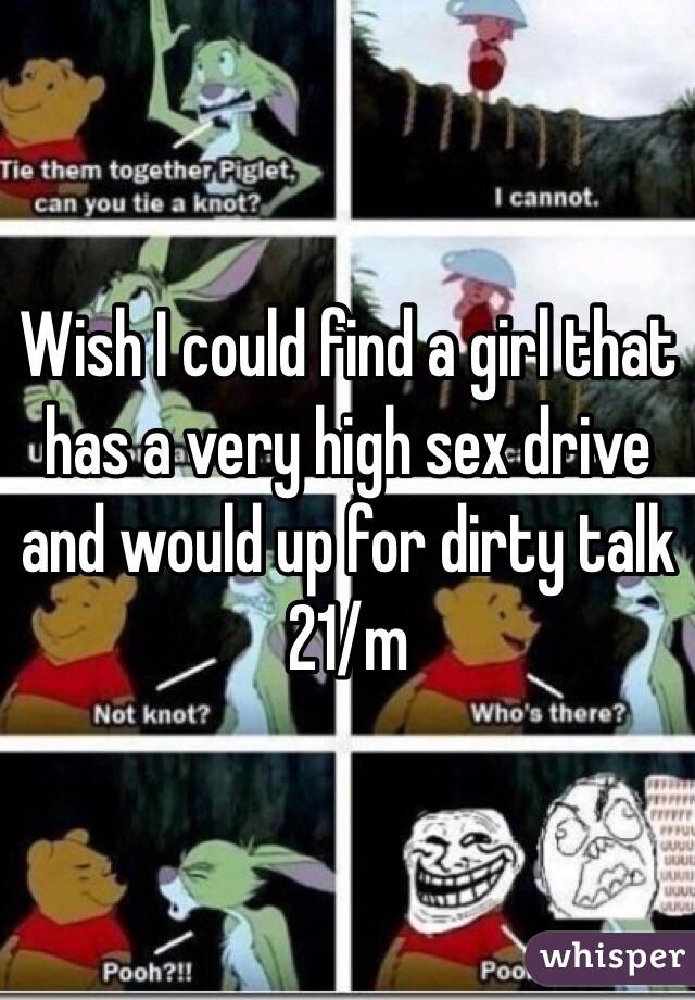 Wish I could find a girl that has a very high sex drive and would up for dirty talk
21/m