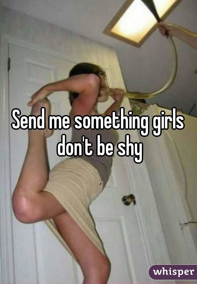 Send me something girls don't be shy