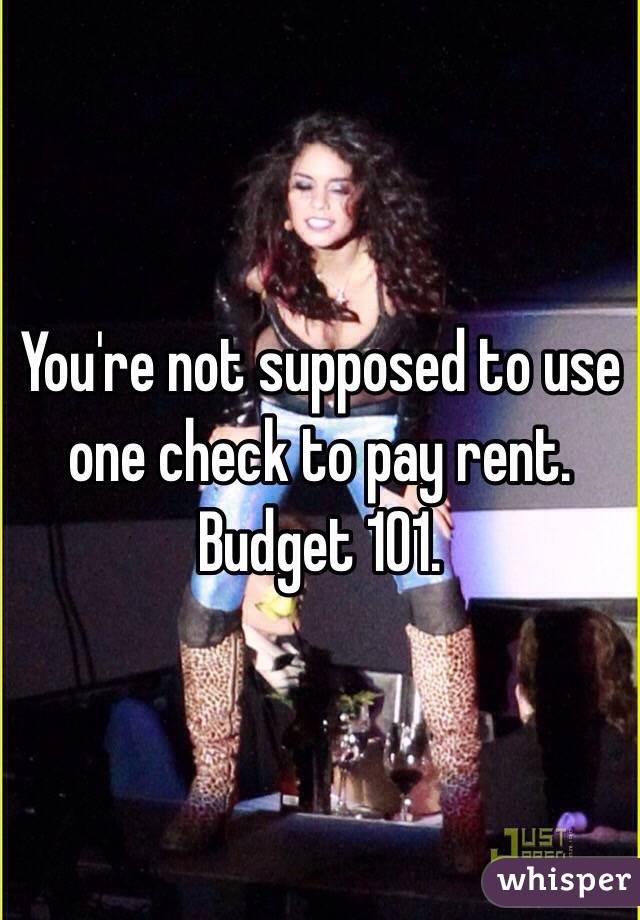 You're not supposed to use one check to pay rent. Budget 101.