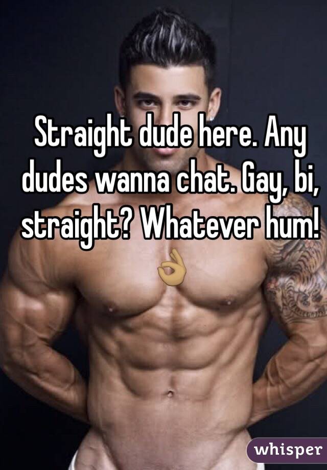 Straight dude here. Any dudes wanna chat. Gay, bi, straight? Whatever hum! 👌🏽
