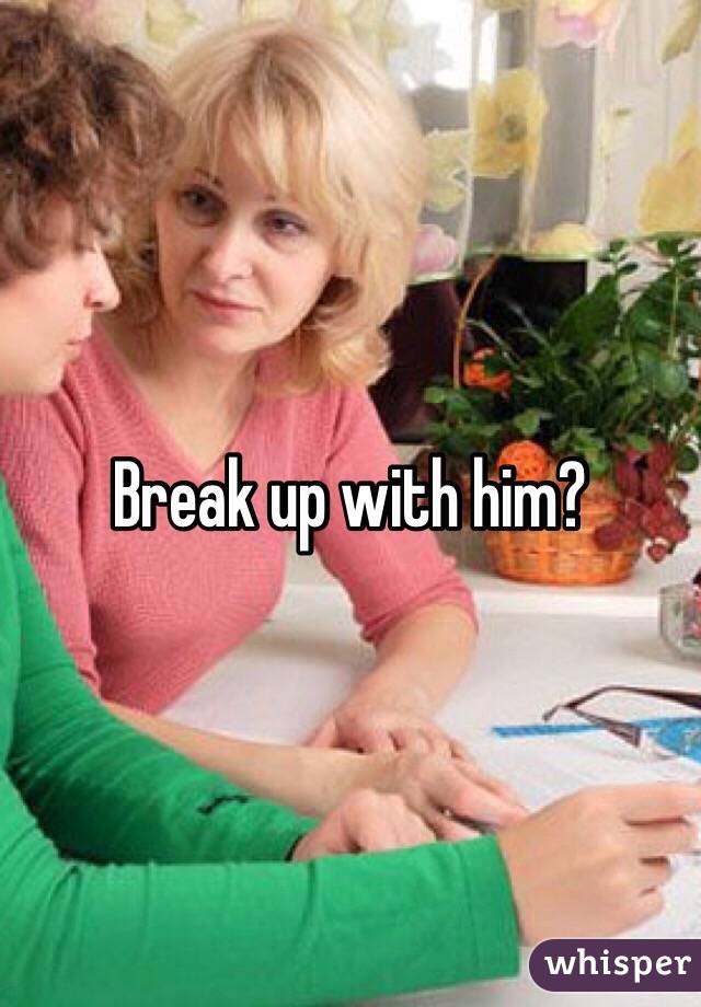 Break up with him?
