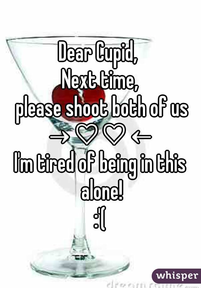 Dear Cupid, 
Next time,
 please shoot both of us
→♡♡←
I'm tired of being in this alone!
:'(