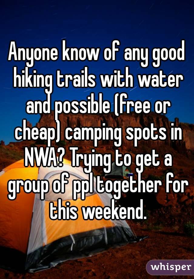 Anyone know of any good hiking trails with water and possible (free or cheap) camping spots in NWA? Trying to get a group of ppl together for this weekend.