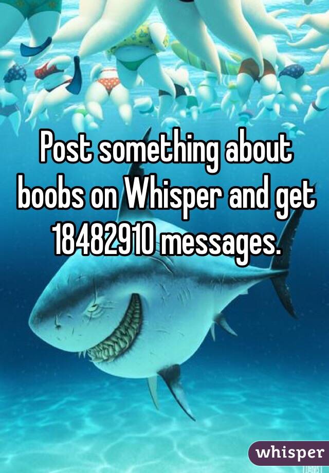 Post something about boobs on Whisper and get 18482910 messages.