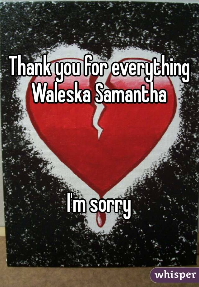 Thank you for everything Waleska Samantha 



I'm sorry