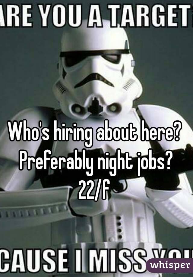 Who's hiring about here? Preferably night jobs?
22/f