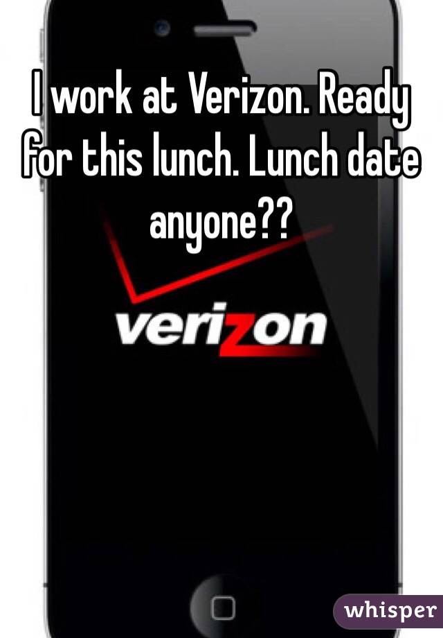 I work at Verizon. Ready for this lunch. Lunch date anyone??
