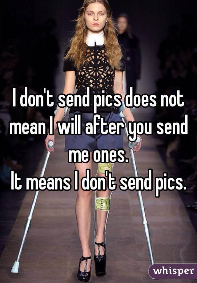 I don't send pics does not mean I will after you send me ones.
It means I don't send pics.