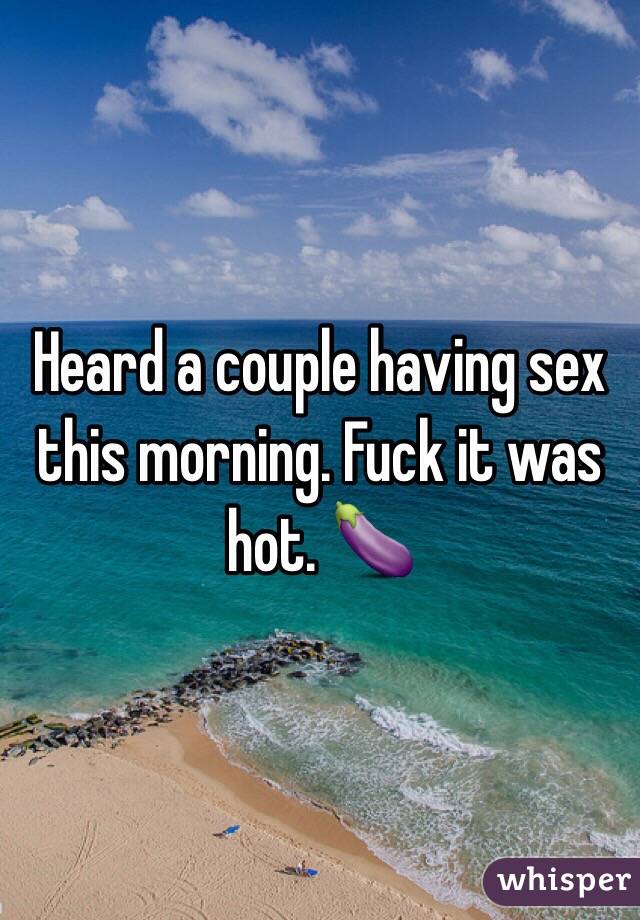 Heard a couple having sex this morning. Fuck it was hot. 🍆
