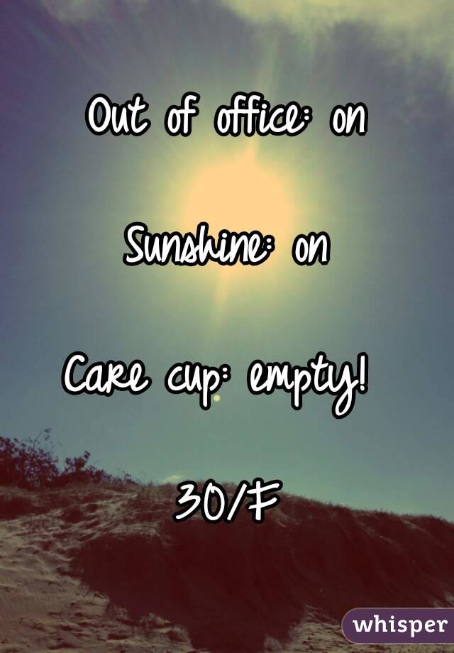 Out of office: on

Sunshine: on

Care cup: empty! 

30/F
