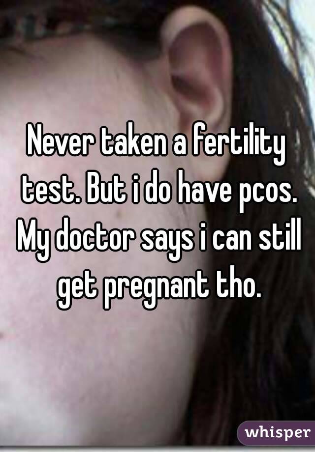 Never taken a fertility test. But i do have pcos. My doctor says i can still get pregnant tho.