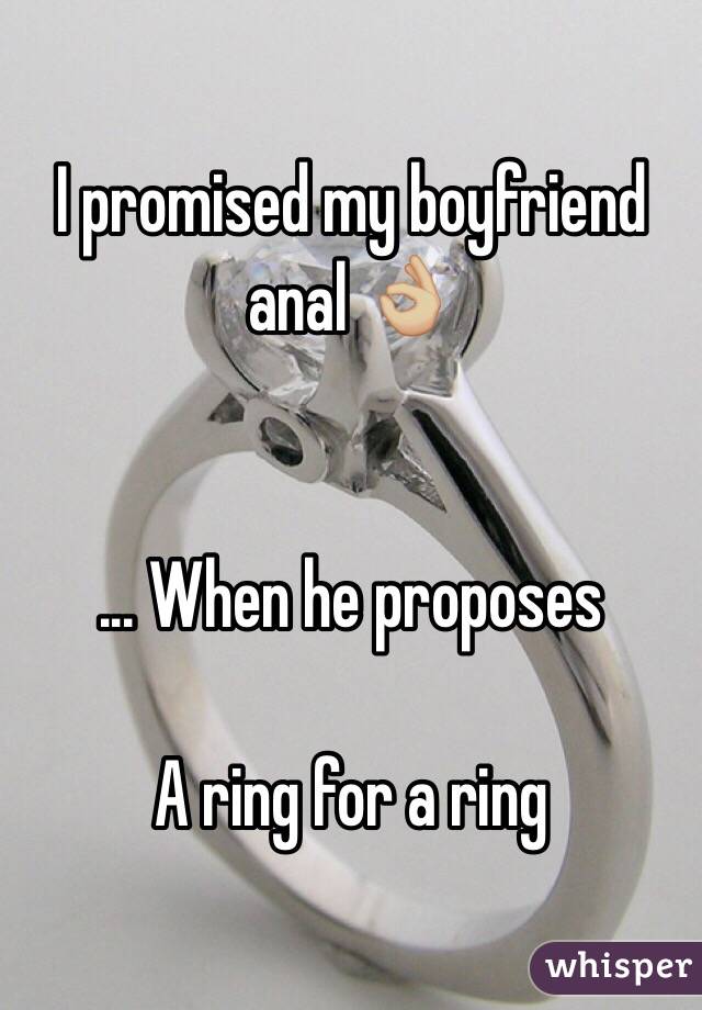 I promised my boyfriend anal 👌🏼


... When he proposes 

A ring for a ring 