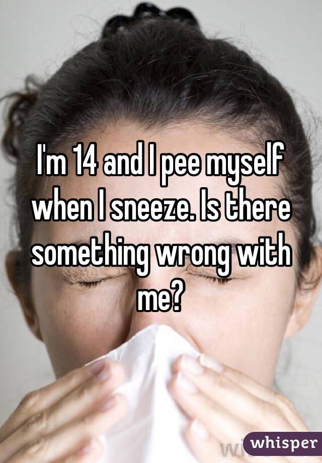 I'm 14 and I pee myself when I sneeze. Is there something wrong with me? 