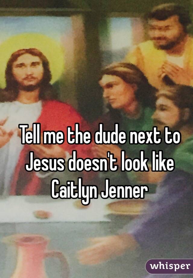 Tell me the dude next to Jesus doesn't look like Caitlyn Jenner 