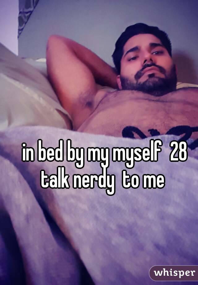  in bed by my myself  28 talk nerdy  to me 