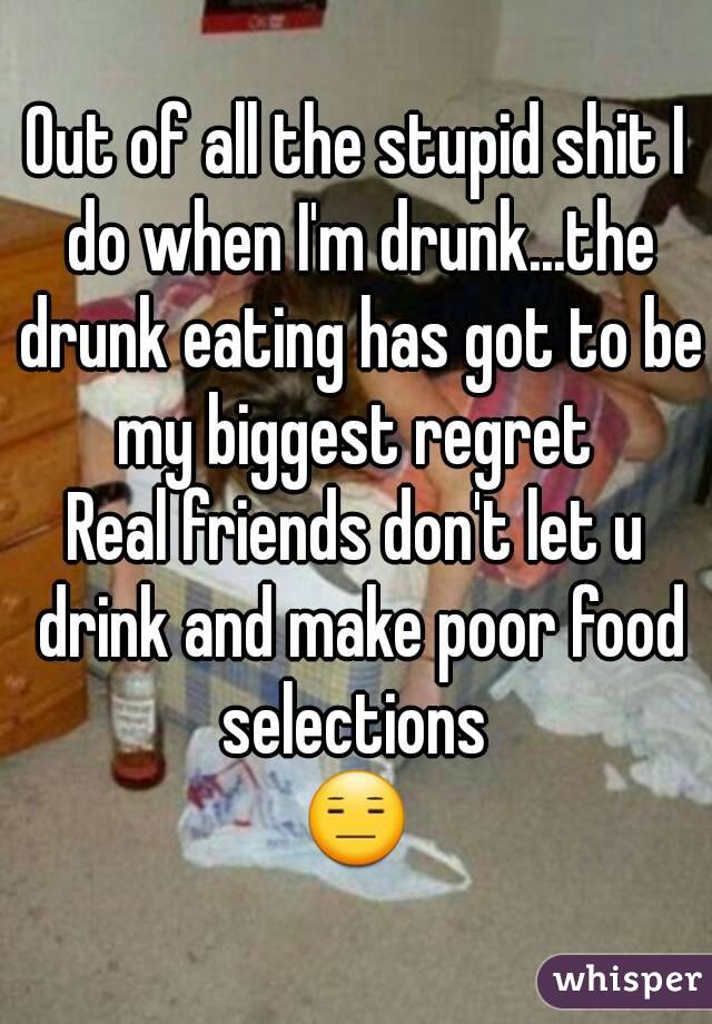 Out of all the stupid shit I do when I'm drunk...the drunk eating has got to be my biggest regret 
Real friends don't let u drink and make poor food selections 
😑