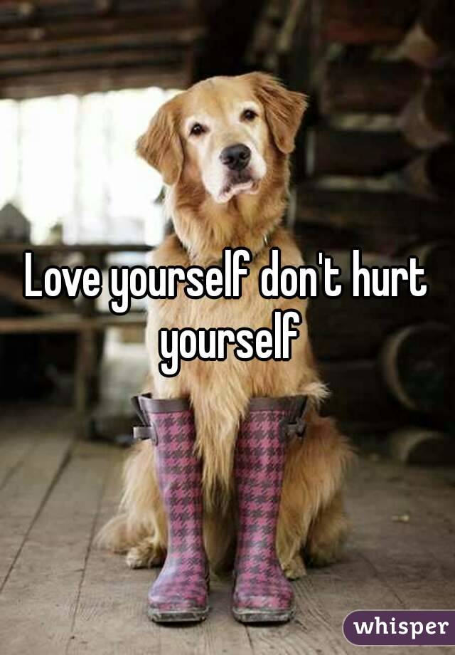 Love yourself don't hurt yourself
