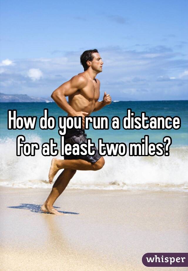 How do you run a distance for at least two miles?
