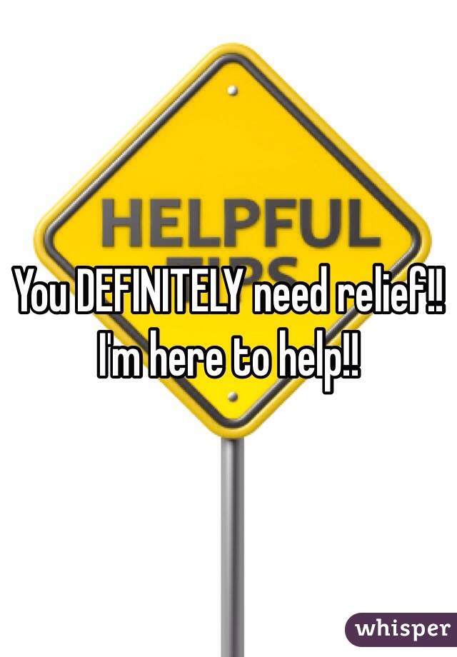You DEFINITELY need relief!! I'm here to help!!
