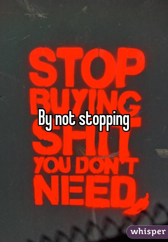 By not stopping 