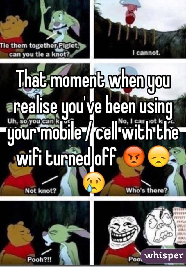 That moment when you realise you've been using your mobile / cell with the wifi turned off 😡😞😢