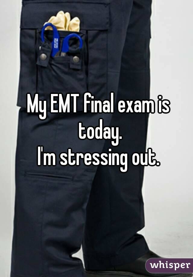 My EMT final exam is today.
I'm stressing out.