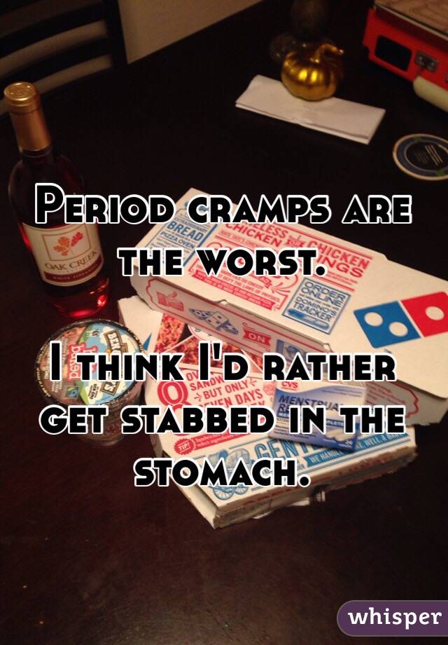 Period cramps are the worst.

I think I'd rather get stabbed in the stomach. 
