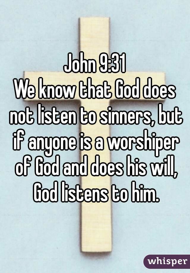 John 9:31
We know that God does not listen to sinners, but if anyone is a worshiper of God and does his will, God listens to him.